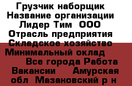 Грузчик-наборщик › Название организации ­ Лидер Тим, ООО › Отрасль предприятия ­ Складское хозяйство › Минимальный оклад ­ 15 000 - Все города Работа » Вакансии   . Амурская обл.,Мазановский р-н